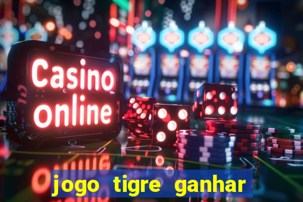 jogo tigre ganhar dinheiro de verdade