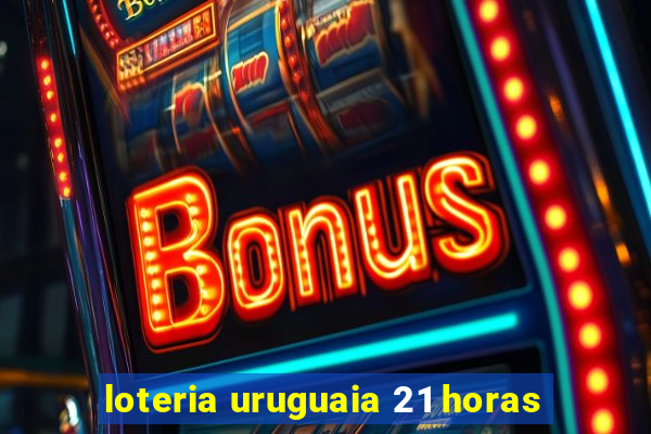 loteria uruguaia 21 horas