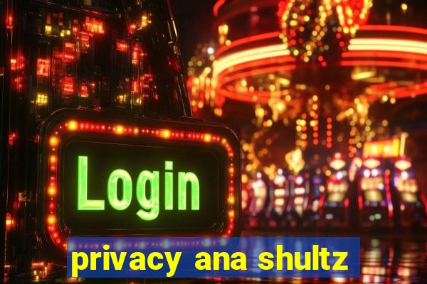 privacy ana shultz