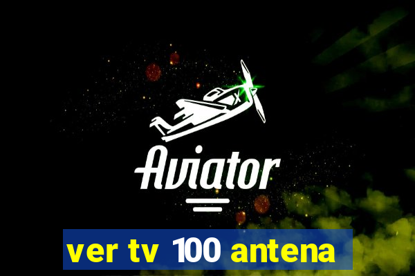 ver tv 100 antena