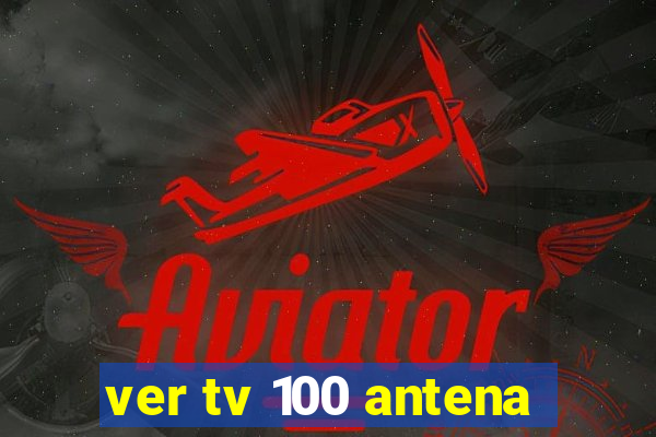 ver tv 100 antena