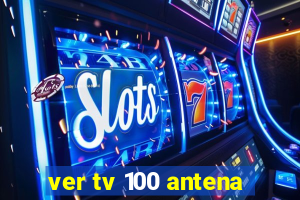 ver tv 100 antena