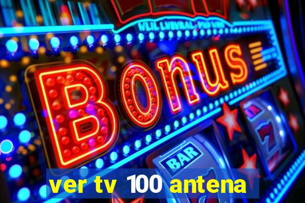 ver tv 100 antena