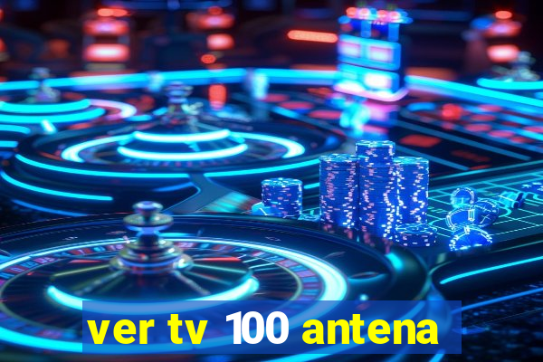 ver tv 100 antena