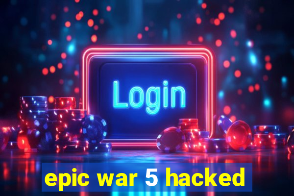 epic war 5 hacked