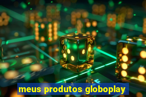 meus produtos globoplay