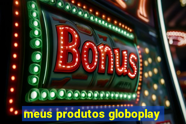 meus produtos globoplay