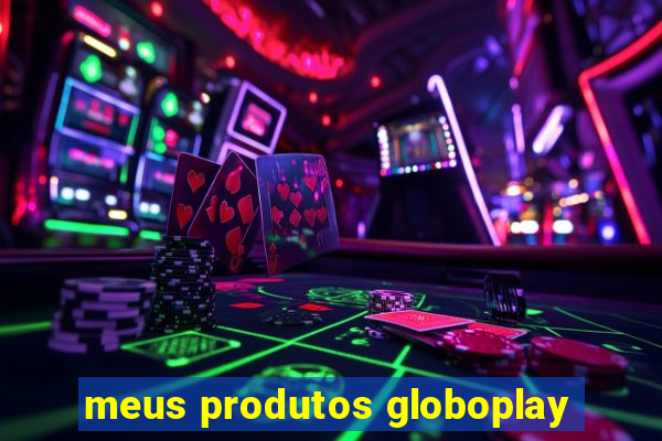 meus produtos globoplay