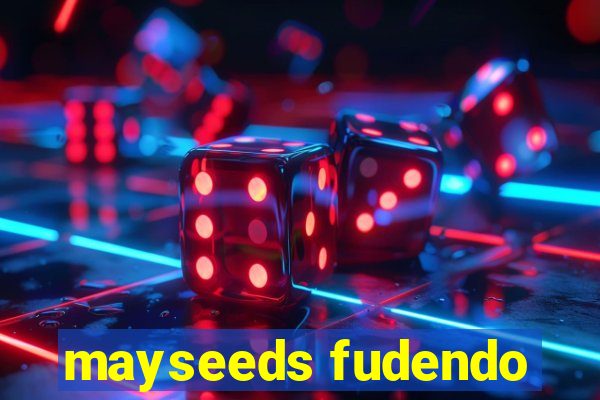 mayseeds fudendo