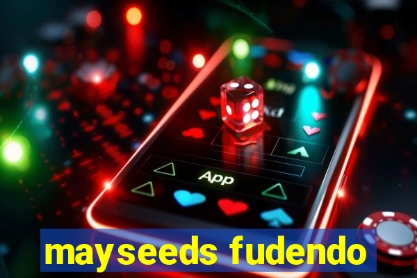 mayseeds fudendo