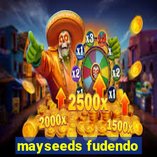 mayseeds fudendo