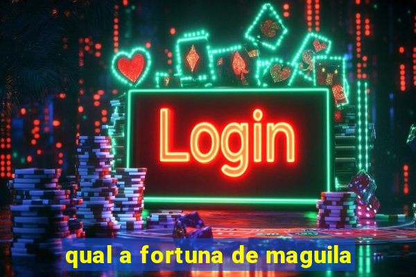 qual a fortuna de maguila