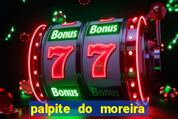 palpite do moreira de hoje