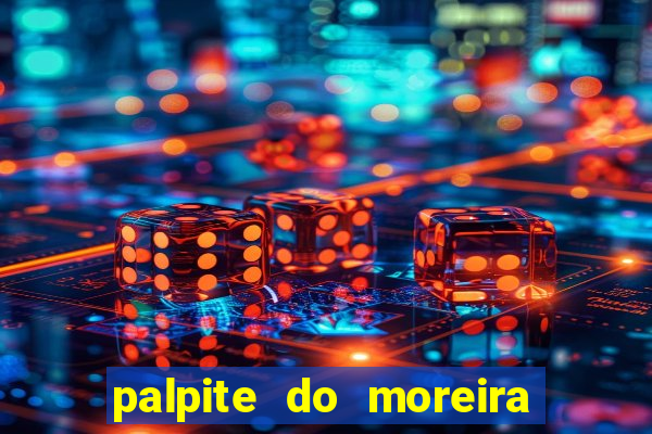 palpite do moreira de hoje