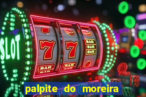 palpite do moreira de hoje