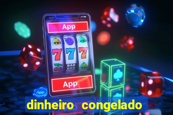 dinheiro congelado na plataforma