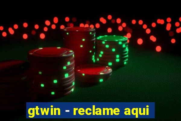 gtwin - reclame aqui