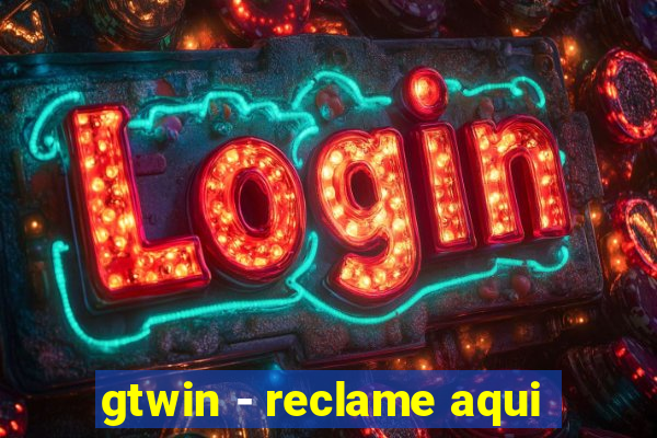 gtwin - reclame aqui