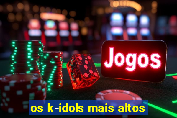 os k-idols mais altos