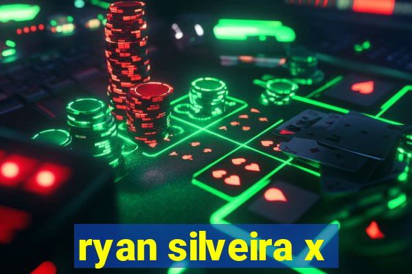 ryan silveira x