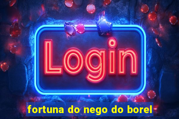 fortuna do nego do borel