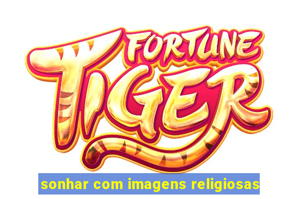 sonhar com imagens religiosas