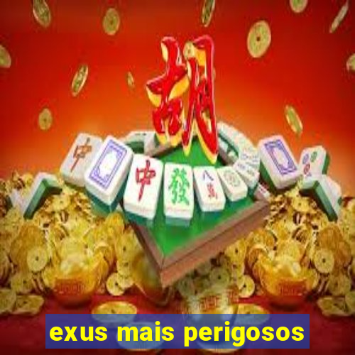 exus mais perigosos