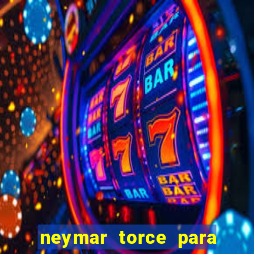 neymar torce para qual time