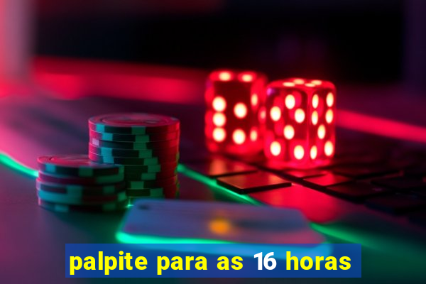 palpite para as 16 horas