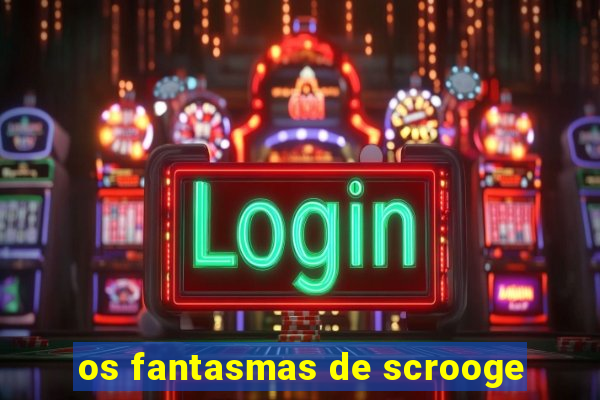 os fantasmas de scrooge