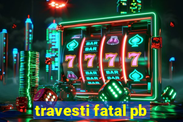 travesti fatal pb