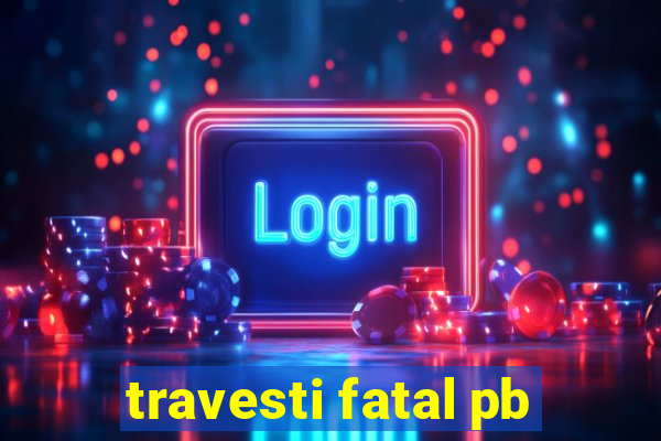 travesti fatal pb