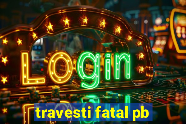 travesti fatal pb