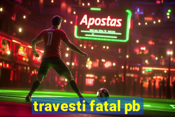 travesti fatal pb