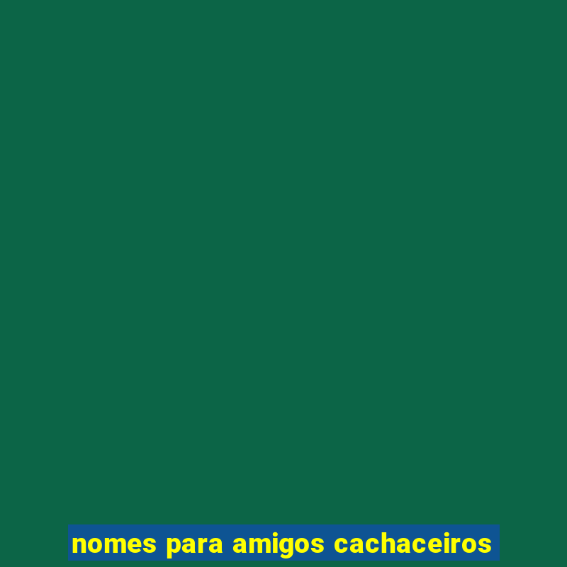 nomes para amigos cachaceiros