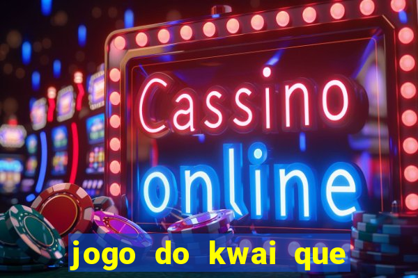 jogo do kwai que ganha dinheiro