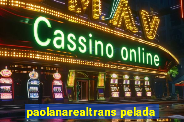 paolanarealtrans pelada