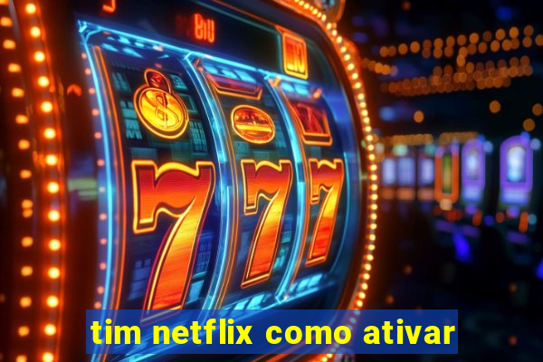 tim netflix como ativar