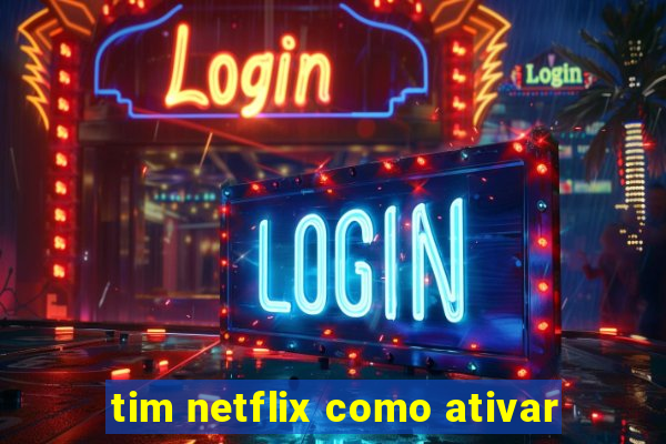 tim netflix como ativar