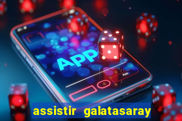 assistir galatasaray ao vivo