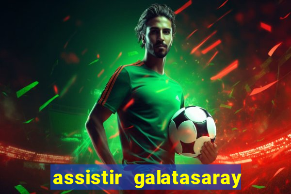 assistir galatasaray ao vivo