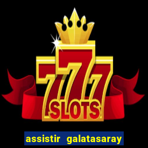 assistir galatasaray ao vivo