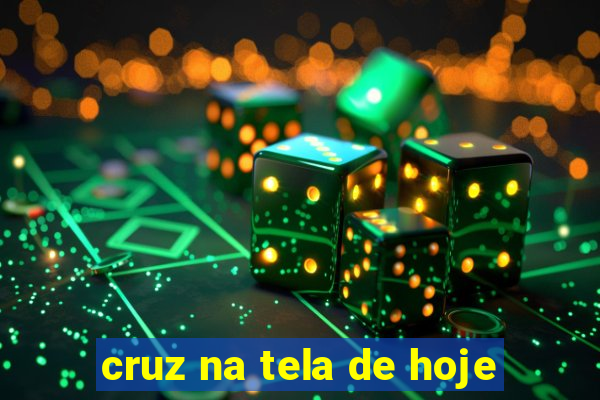 cruz na tela de hoje