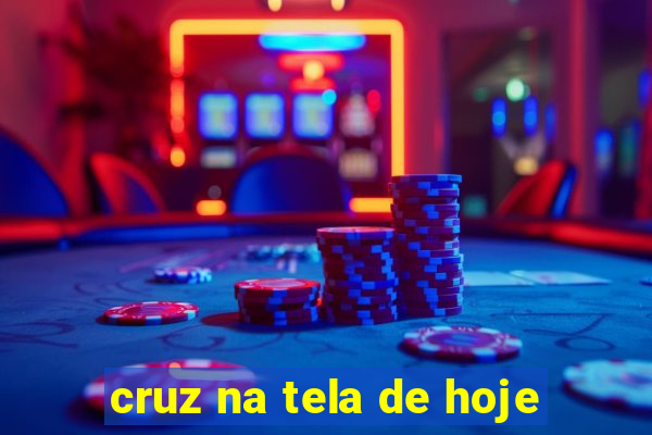 cruz na tela de hoje