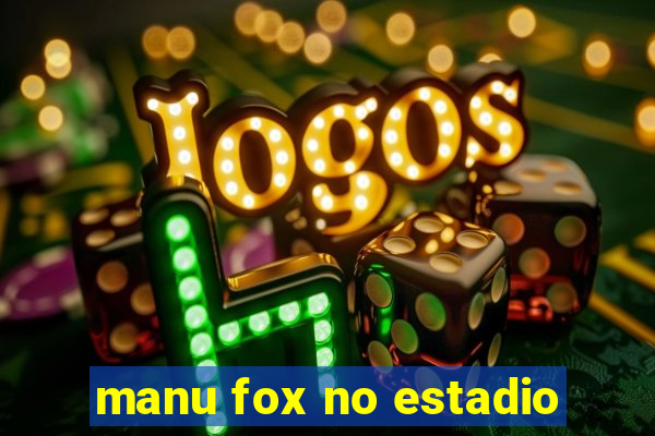 manu fox no estadio