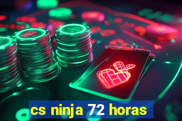 cs ninja 72 horas