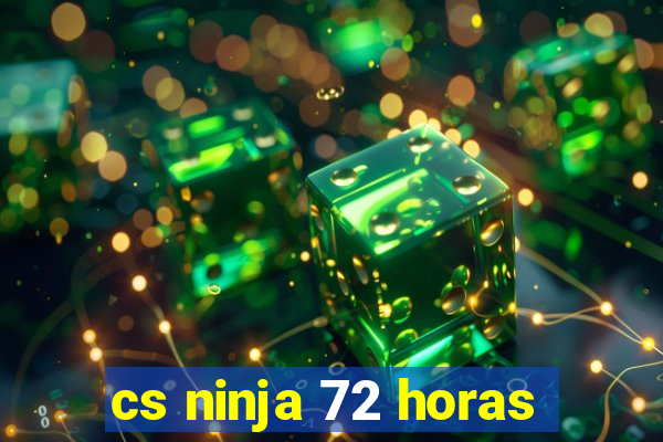 cs ninja 72 horas