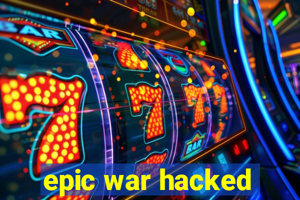 epic war hacked