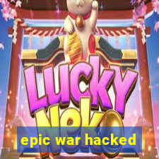 epic war hacked