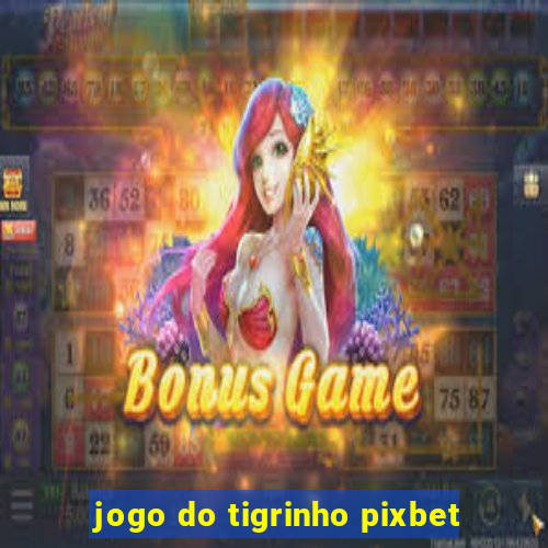 jogo do tigrinho pixbet